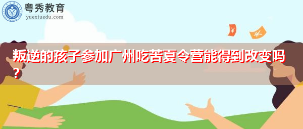 叛逆的孩子参加广州吃苦夏令营能得到改变吗? 叛逆的孩子参加广州吃苦夏令营能得到改变吗?