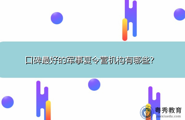 口碑最好的军事夏令营机构有哪些？