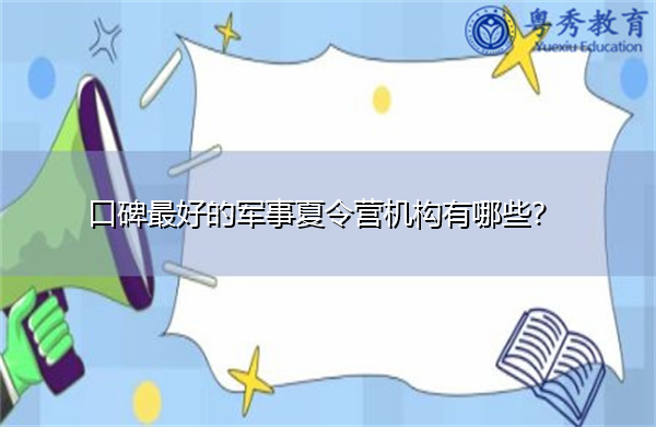 口碑最好的军事夏令营机构有哪些？