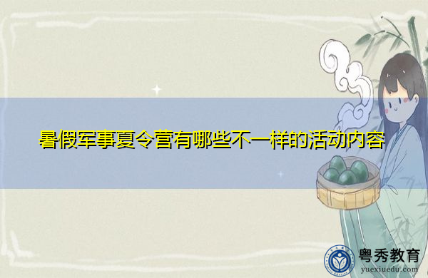 暑假军事夏令营有哪些不一样的活动内容
