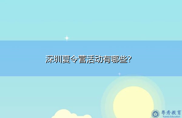 深圳夏令营活动有哪些? 深圳夏令营活动有哪些?