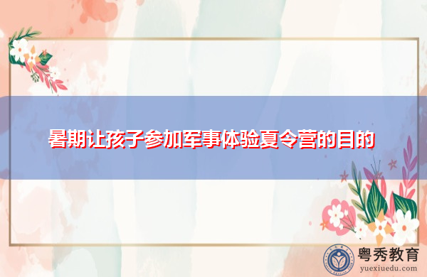 暑期让孩子参加军事体验夏令营的目的