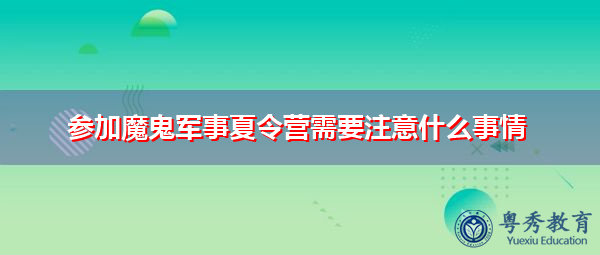 参加魔鬼军事夏令营需要注意什么事情 参加魔鬼军事夏令营需要注意什么事情