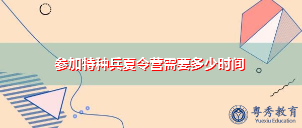 参加特种兵夏令营需要多少时间 参加特种兵夏令营需要多少时间