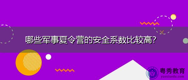 哪些军事夏令营的安全系数比较高? 哪些军事夏令营的安全系数比较高?