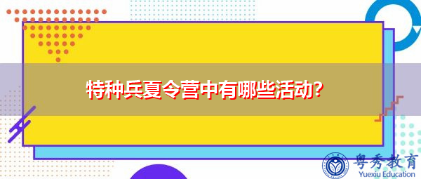 特种兵夏令营中有哪些活动? 特种兵夏令营中有哪些活动?