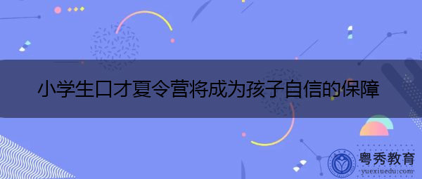 小学生口才夏令营将成为孩子自信的保障 小学生口才夏令营将成为孩子自信的保障
