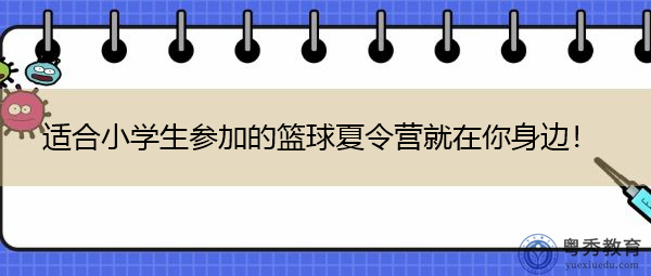 适合小学生参加的篮球夏令营就在你身边! 适合小学生参加的篮球夏令营就在你身边!