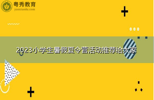 2023小学生暑假夏令营活动推荐给大家