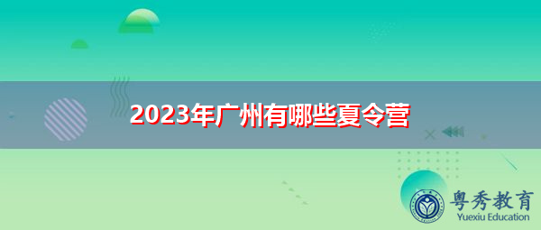 2023年广州有哪些夏令营