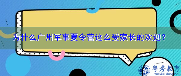 为什么广州军事夏令营这么受家长的欢迎? 为什么广州军事夏令营这么受家长的欢迎?