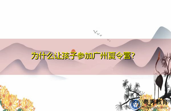 为什么让孩子参加广州夏令营? 为什么让孩子参加广州夏令营?