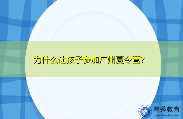 为什么让孩子参加广州夏令营? 为什么让孩子参加广州夏令营?