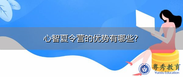 心智夏令营的优势有哪些? 心智夏令营的优势有哪些?