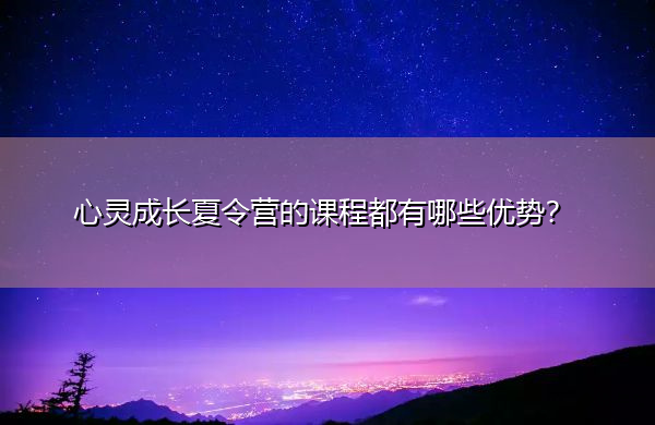 心灵成长夏令营的课程都有哪些优势？