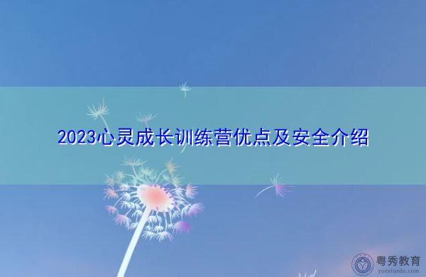 2023心灵成长训练营优点及安全介绍 2023心灵成长训练营优点及安全介绍
