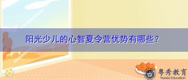 阳光少儿的心智夏令营优势有哪些？