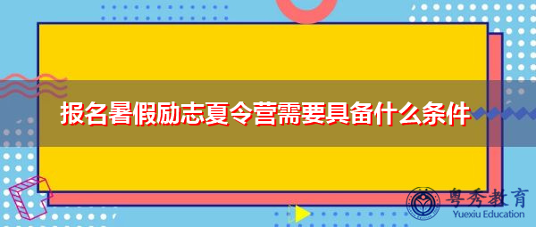 报名暑假励志夏令营需要具备什么条件