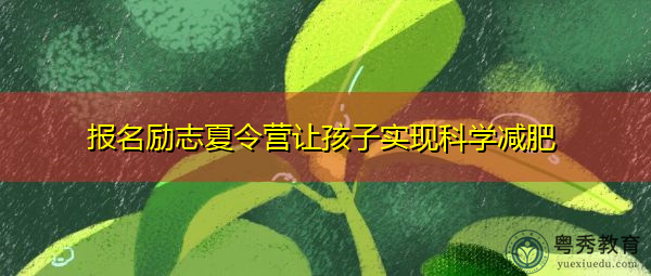 报名励志夏令营让孩子实现科学减肥 报名励志夏令营让孩子实现科学减肥