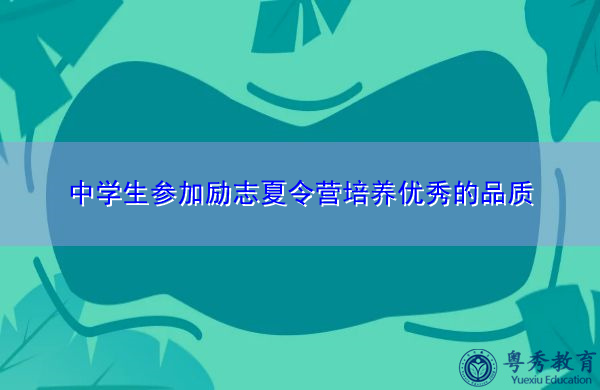 中学生参加励志夏令营培养优秀的品质