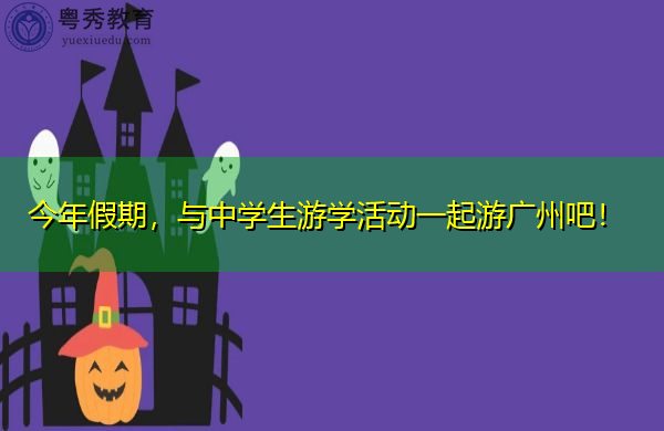 今年假期,与中学生游学活动一起游广州吧! 今年假期,与中学生游学活动一起游广州吧!