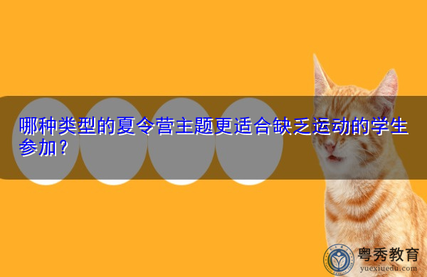 哪种类型的夏令营主题更适合缺乏运动的学生参加? 哪种类型的夏令营主题更适合缺乏运动的学生参加?