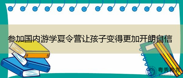 参加国内游学夏令营让孩子变得更加开朗自信 参加国内游学夏令营让孩子变得更加开朗自信