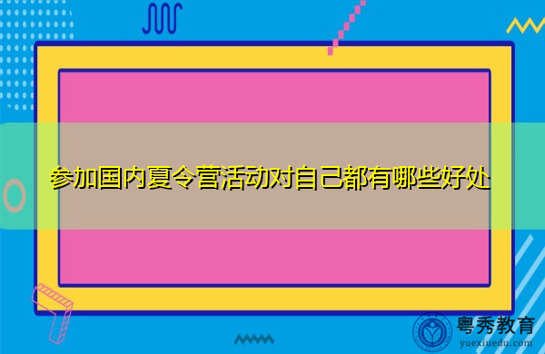 参加国内夏令营活动对自己都有哪些好处 参加国内夏令营活动对自己都有哪些好处