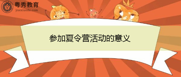 参加夏令营活动的意义 参加夏令营活动的意义