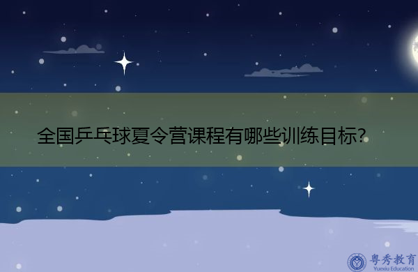 全国乒乓球夏令营课程有哪些训练目标？