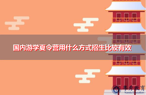 国内游学夏令营用什么方式招生比较有效 国内游学夏令营用什么方式招生比较有效