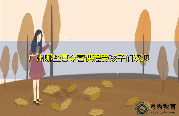 广州哪些夏令营课程受孩子们欢迎