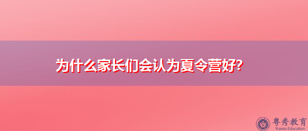 为什么家长们会认为夏令营好? 为什么家长们会认为夏令营好?