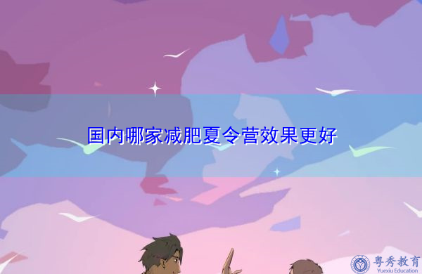 国内哪家减肥夏令营效果更好