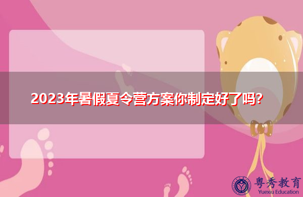 2023年暑假夏令营方案你制定好了吗？