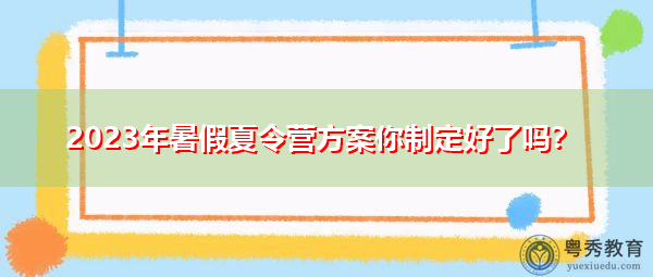 2023年暑假夏令营方案你制定好了吗？