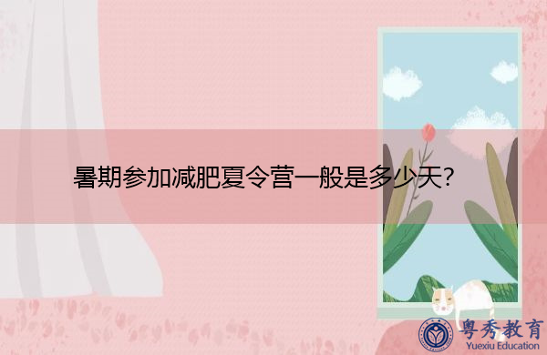 暑期参加减肥夏令营一般是多少天? 暑期参加减肥夏令营一般是多少天?