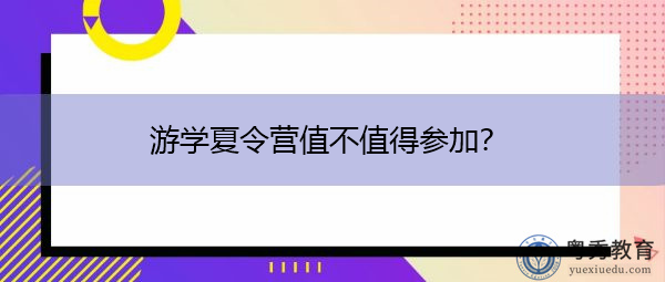 游学夏令营值不值得参加? 游学夏令营值不值得参加?