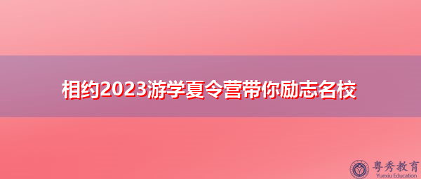 相约2023游学夏令营带你励志名校