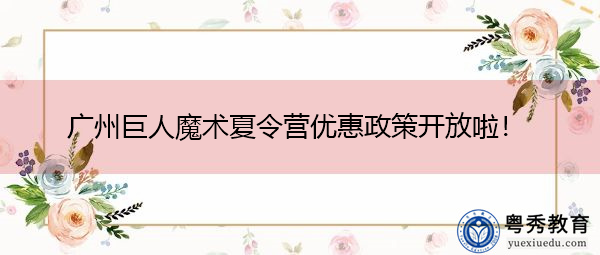 广州巨人魔术夏令营优惠政策开放啦！
