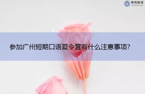 参加广州短期口语夏令营有什么注意事项？