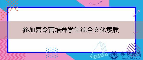 参加夏令营培养学生综合文化素质 参加夏令营培养学生综合文化素质