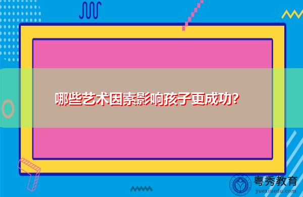 哪些艺术因素影响孩子更成功? 哪些艺术因素影响孩子更成功?