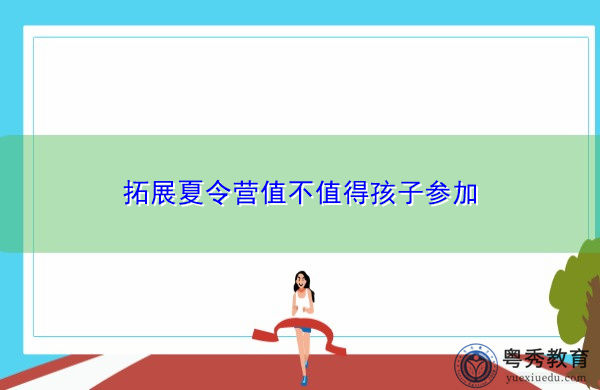 拓展夏令营值不值得孩子参加 拓展夏令营值不值得孩子参加