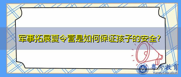 军事拓展夏令营是如何保证孩子的安全? 军事拓展夏令营是如何保证孩子的安全?