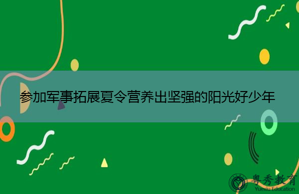 参加军事拓展夏令营养出坚强的阳光好少年