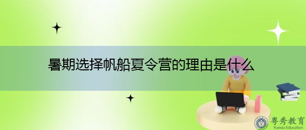暑期选择帆船夏令营的理由是什么 暑期选择帆船夏令营的理由是什么