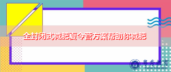 全封闭式减肥夏令营方案帮助你减肥 全封闭式减肥夏令营方案帮助你减肥