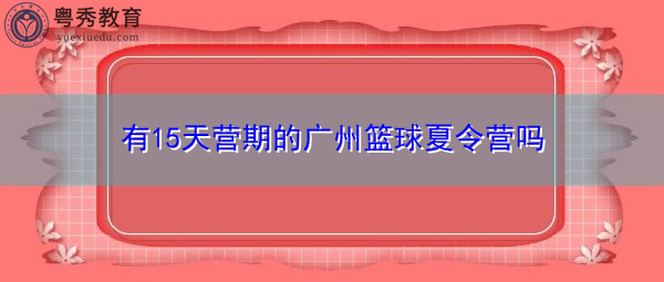 有15天营期的广州篮球夏令营吗 有15天营期的广州篮球夏令营吗