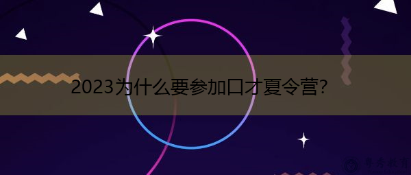 2023为什么要参加口才夏令营? 2023为什么要参加口才夏令营?